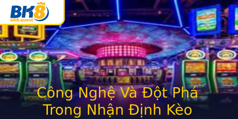 Công Nghệ Và Đột Phá Trong Nhận Định Kèo Công Nghệ Và Đột Phá Trong Nhận Định Kèo